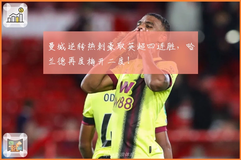 曼城逆转热刺豪取英超四连胜，哈兰德再度梅开二度！