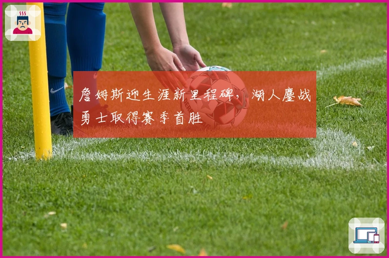 詹姆斯迎生涯新里程碑，湖人鏖战勇士取得赛季首胜