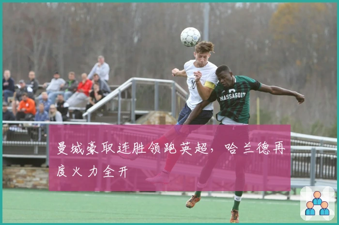 曼城豪取连胜领跑英超，哈兰德再度火力全开