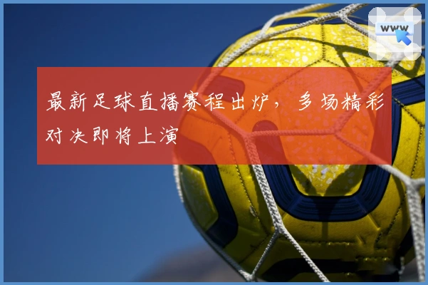 最新足球直播赛程出炉，多场精彩对决即将上演