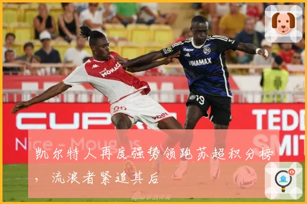 凯尔特人再度强势领跑苏超积分榜，流浪者紧追其后