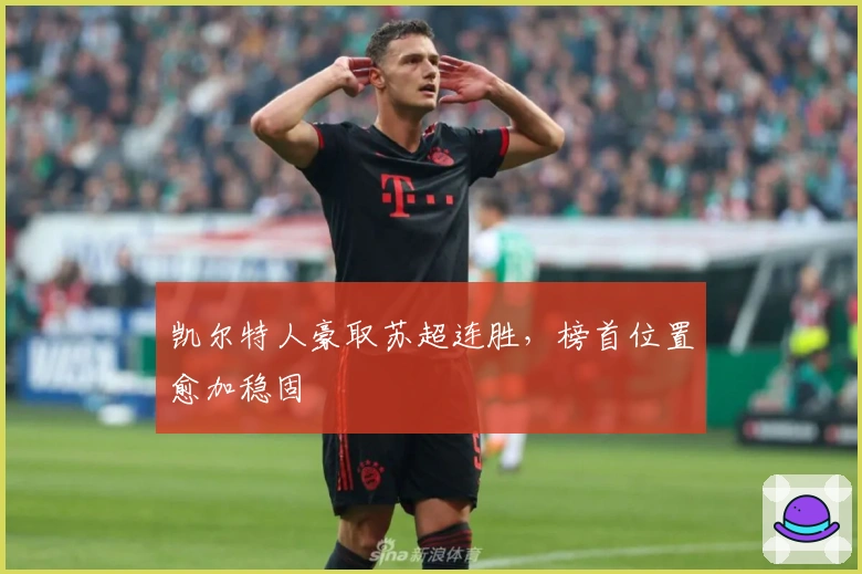 凯尔特人豪取苏超连胜，榜首位置愈加稳固