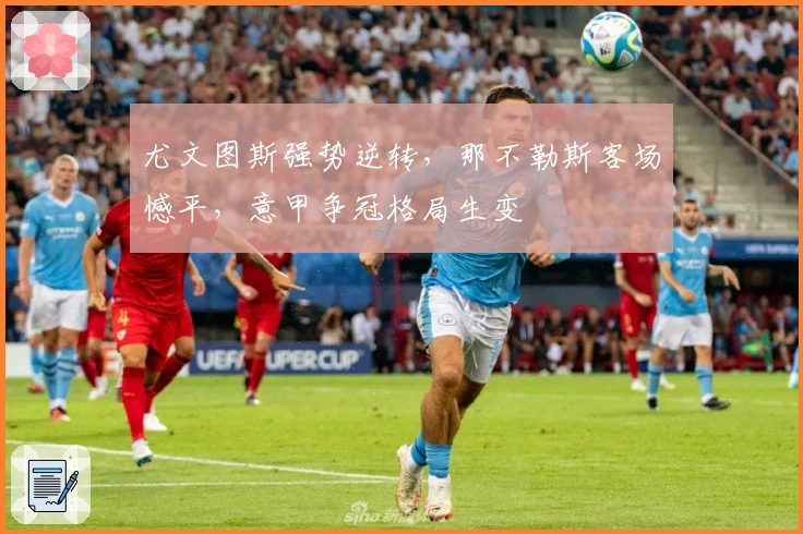 尤文图斯强势逆转，那不勒斯客场憾平，意甲争冠格局生变