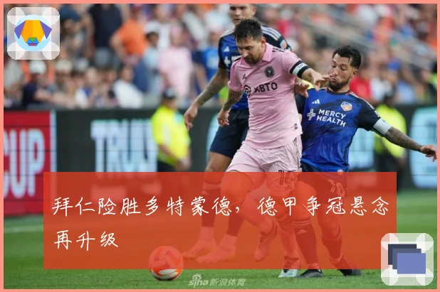 拜仁险胜多特蒙德，德甲争冠悬念再升级