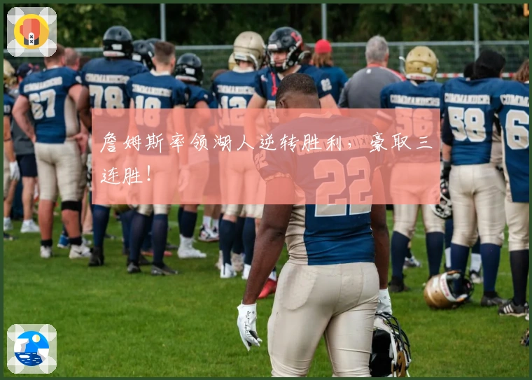 詹姆斯率领湖人逆转胜利，豪取三连胜！