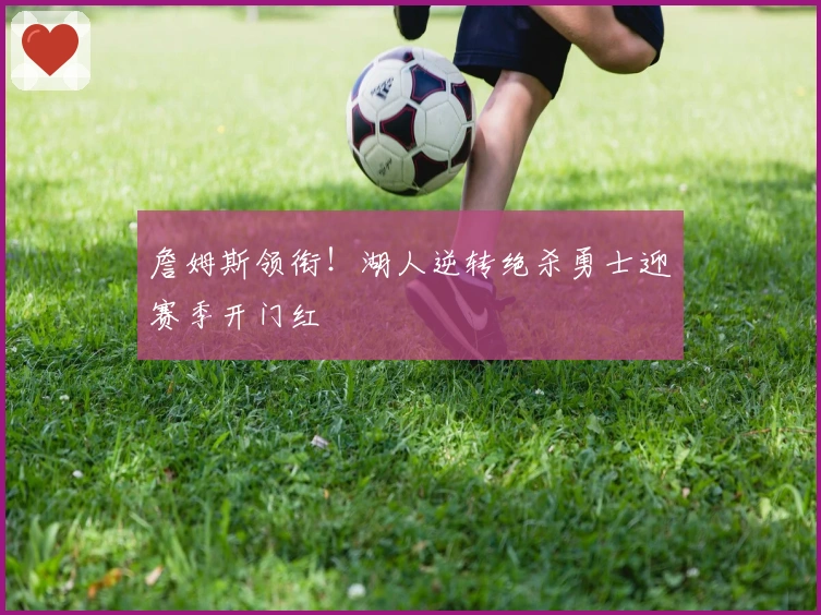 詹姆斯领衔!湖人逆转绝杀勇士迎赛季开门红