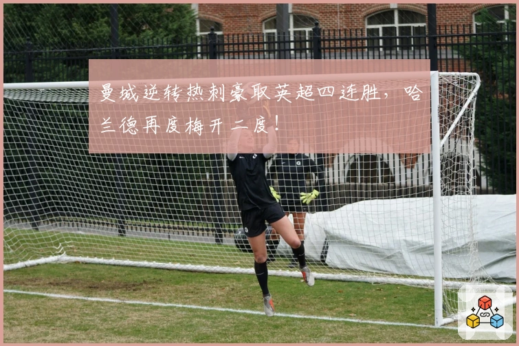 曼城逆转热刺豪取英超四连胜，哈兰德再度梅开二度！