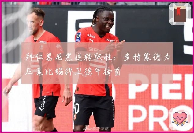 拜仁慕尼黑逆转取胜，多特蒙德力压莱比锡捍卫德甲榜首