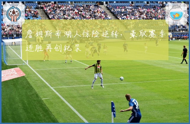 詹姆斯率湖人惊险逆转，豪取赛季连胜再创纪录