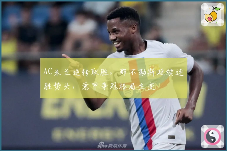 AC米兰逆转取胜,那不勒斯延续连胜势头,意甲争冠格局生变