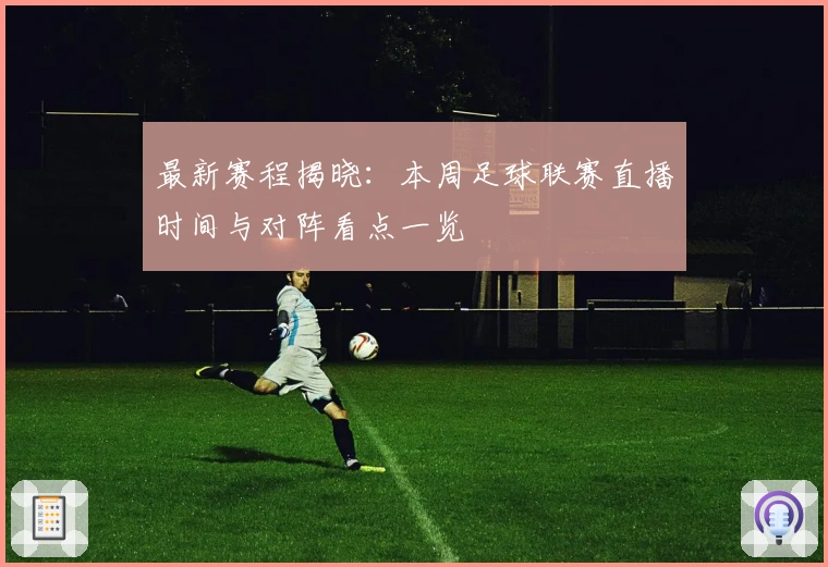 最新赛程揭晓:本周足球联赛直播时间与对阵看点一览