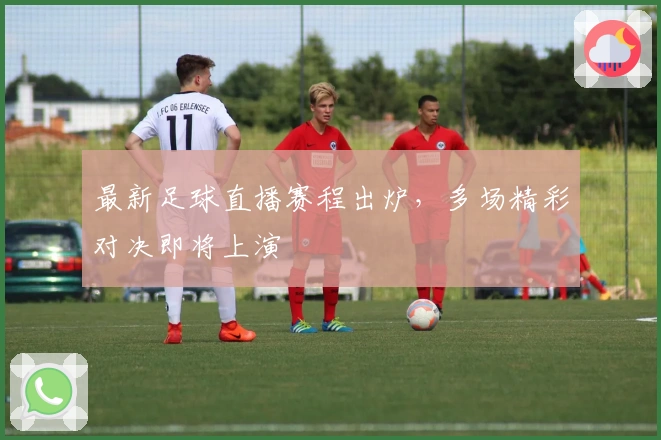 最新足球直播赛程出炉,多场精彩对决即将上演