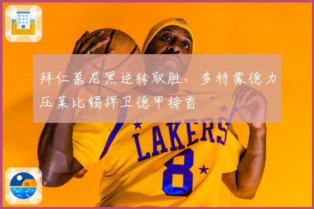 拜仁慕尼黑逆转取胜，多特蒙德力压莱比锡捍卫德甲榜首