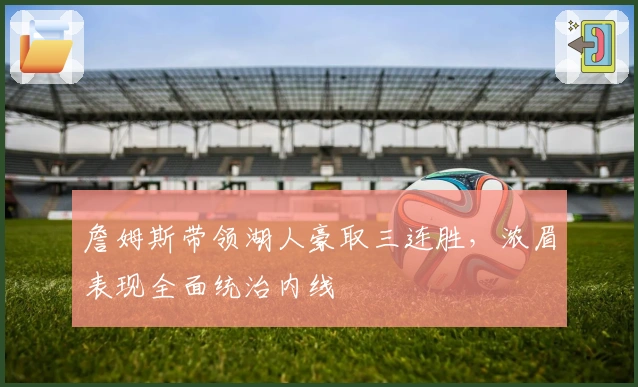 詹姆斯带领湖人豪取三连胜，浓眉表现全面统治内线