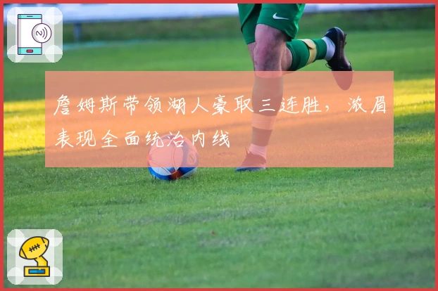 詹姆斯带领湖人豪取三连胜,浓眉表现全面统治内线