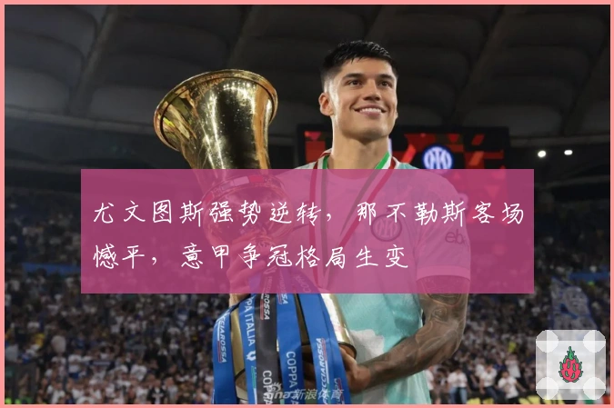 尤文图斯强势逆转,那不勒斯客场憾平,意甲争冠格局生变